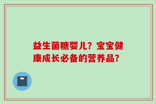 益生菌糖婴儿？宝宝健康成长必备的营养品？