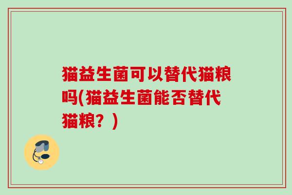 猫益生菌可以替代猫粮吗(猫益生菌能否替代猫粮？)