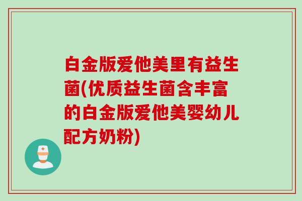 白金版爱他美里有益生菌(优质益生菌含丰富的白金版爱他美婴幼儿配方奶粉) 白金版爱他美里有益生菌(优质益生菌含丰富的白金版爱他美婴幼儿配方奶粉)