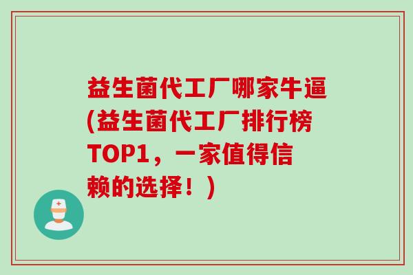 益生菌代工厂哪家牛逼(益生菌代工厂排行榜TOP1,一家值得信赖的选择!) 益生菌代工厂哪家牛逼(益生菌代工厂排行榜TOP1,一家值得信赖的选择!)