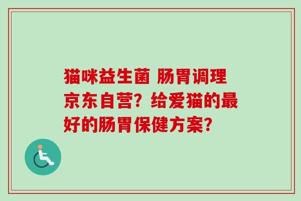猫咪益生菌 肠胃调理京东自营？给爱猫的最好的肠胃保健方案？