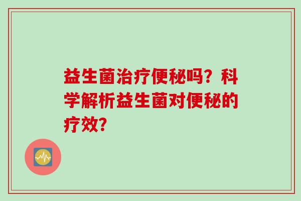 益生菌吗?科学解析益生菌对的疗效? 益生菌吗?科学解析益生菌对的疗效?