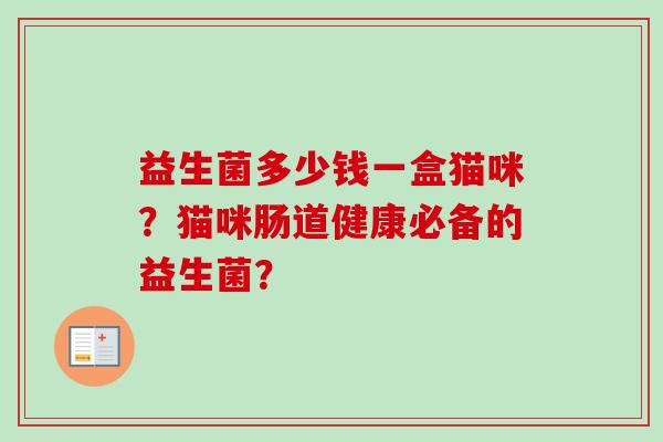 益生菌多少钱一盒猫咪?猫咪肠道健康必备的益生菌? 益生菌多少钱一盒猫咪?猫咪肠道健康必备的益生菌?