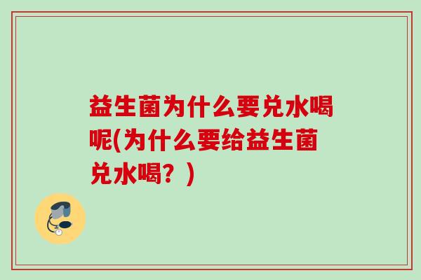 益生菌为什么要兑水喝呢(为什么要给益生菌兑水喝?) 益生菌为什么要兑水喝呢(为什么要给益生菌兑水喝?)