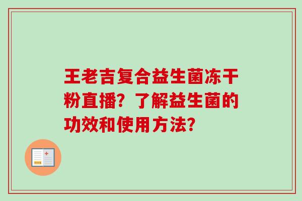 王老吉复合益生菌冻干粉直播?了解益生菌的功效和使用方法? 王老吉复合益生菌冻干粉直播?了解益生菌的功效和使用方法?