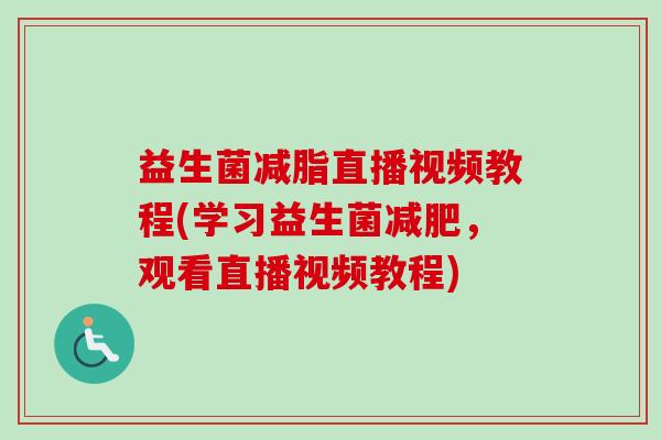 益生菌减脂直播视频教程(学习益生菌，观看直播视频教程)