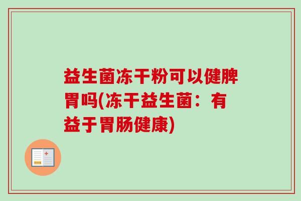 益生菌冻干粉可以健脾胃吗(冻干益生菌：有益于健康)