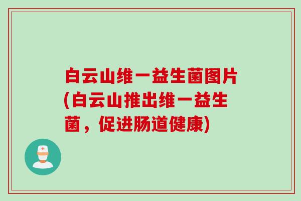 白云山维一益生菌图片(白云山推出维一益生菌，促进肠道健康)