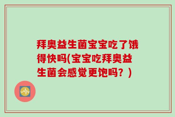 拜奥益生菌宝宝吃了饿得快吗(宝宝吃拜奥益生菌会感觉更饱吗?) 拜奥益生菌宝宝吃了饿得快吗(宝宝吃拜奥益生菌会感觉更饱吗?)