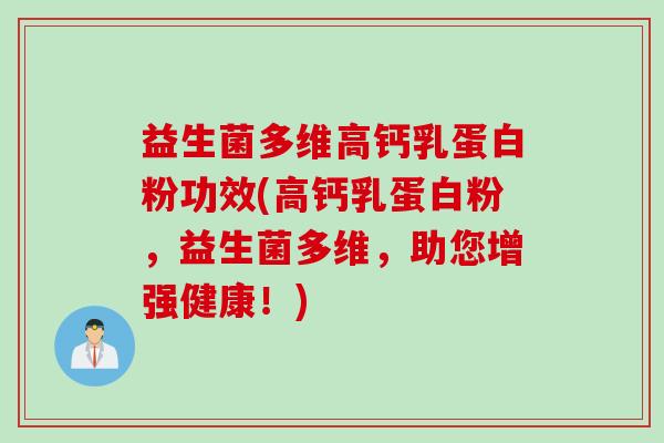 益生菌多维高钙乳蛋白粉功效(高钙乳蛋白粉，益生菌多维，助您增强健康！)