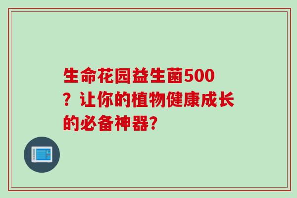 生命花园益生菌500？让你的植物健康成长的必备神器？