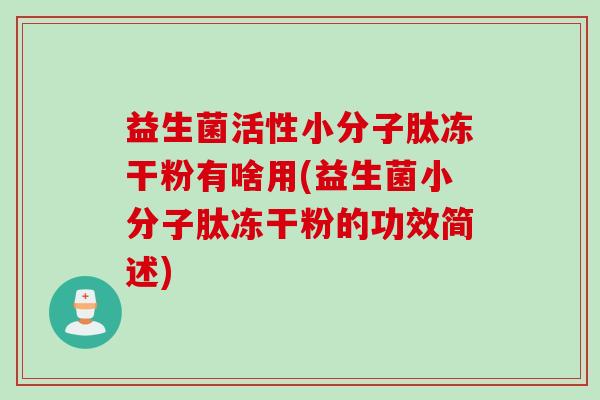 益生菌活性小分子肽冻干粉有啥用(益生菌小分子肽冻干粉的功效简述)