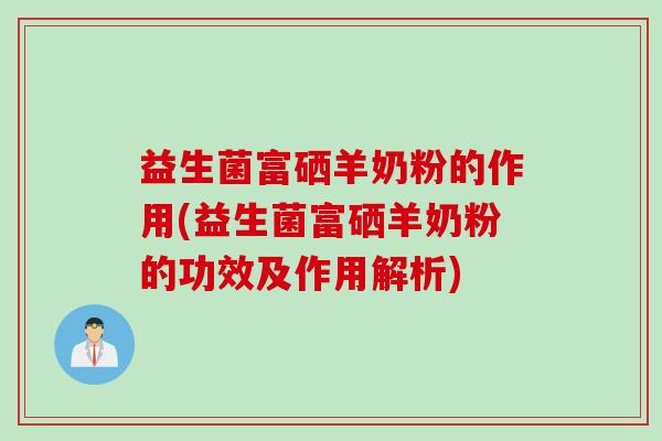 益生菌富硒羊奶粉的作用(益生菌富硒羊奶粉的功效及作用解析) 益生菌富硒羊奶粉的作用(益生菌富硒羊奶粉的功效及作用解析)