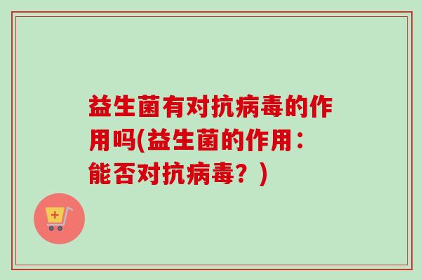 益生菌有对抗的作用吗(益生菌的作用:能否对抗?) 益生菌有对抗的作用吗(益生菌的作用:能否对抗?)
