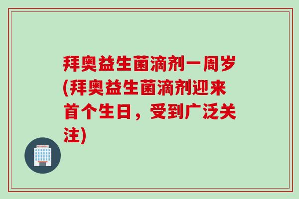 拜奥益生菌滴剂一周岁(拜奥益生菌滴剂迎来生日，受到广泛关注)