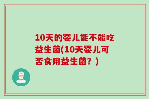10天的婴儿能不能吃益生菌(10天婴儿可否食用益生菌？)