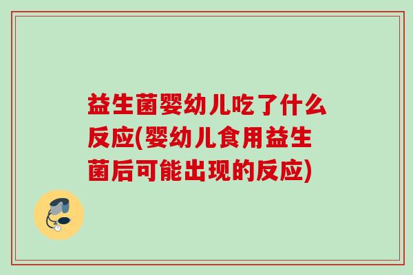 益生菌婴幼儿吃了什么反应(婴幼儿食用益生菌后可能出现的反应)