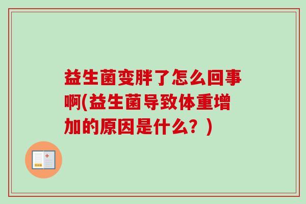 益生菌变胖了怎么回事啊(益生菌导致体重增加的原因是什么?) 益生菌变胖了怎么回事啊(益生菌导致体重增加的原因是什么?)