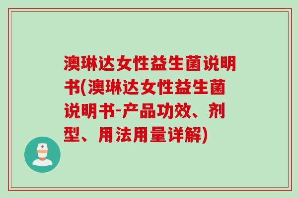 澳琳达女性益生菌说明书(澳琳达女性益生菌说明书-产品功效、剂型、用法用量详解) 澳琳达女性益生菌说明书(澳琳达女性益生菌说明书-产品功效、剂型、用法用量详解)