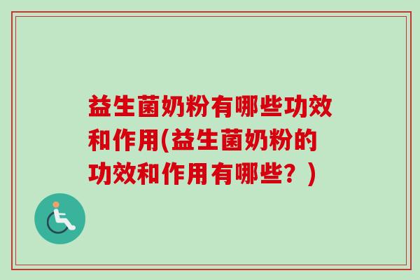 益生菌奶粉有哪些功效和作用(益生菌奶粉的功效和作用有哪些?) 益生菌奶粉有哪些功效和作用(益生菌奶粉的功效和作用有哪些?)