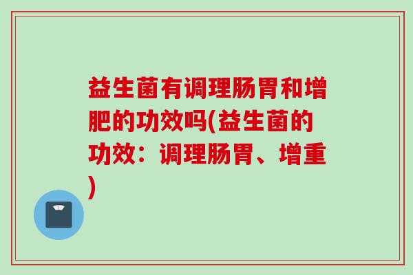 益生菌有调理肠胃和增肥的功效吗(益生菌的功效:调理肠胃、增重) 益生菌有调理肠胃和增肥的功效吗(益生菌的功效:调理肠胃、增重)