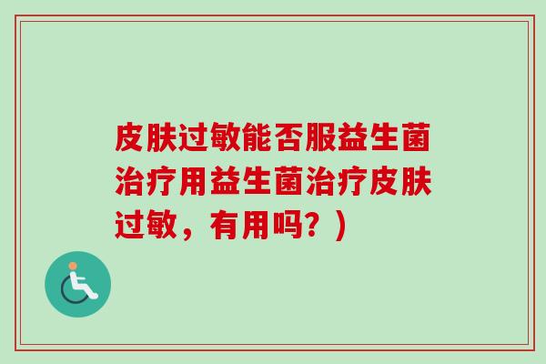皮肤过敏能否服益生菌治疗用益生菌治疗皮肤过敏，有用吗？)