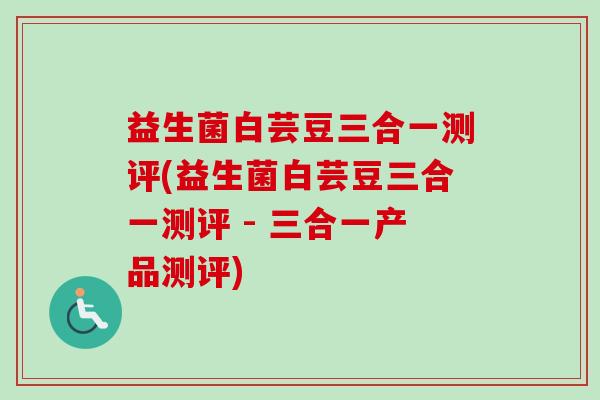 益生菌白芸豆三合一测评(益生菌白芸豆三合一测评 - 三合一产品测评)
