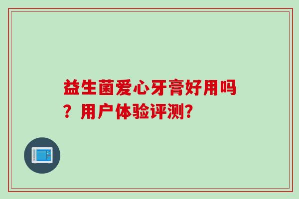 益生菌爱心牙膏好用吗？用户体验评测？