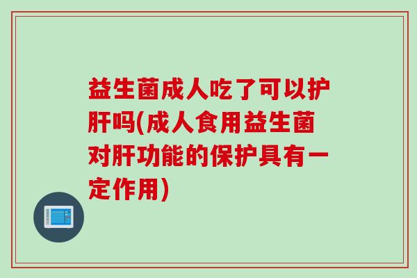 益生菌成人吃了可以吗(成人食用益生菌对功能的保护具有一定作用)