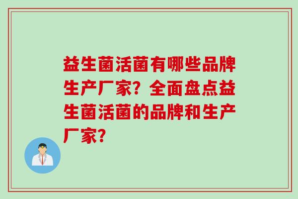 益生菌活菌有哪些品牌生产厂家？全面盘点益生菌活菌的品牌和生产厂家？