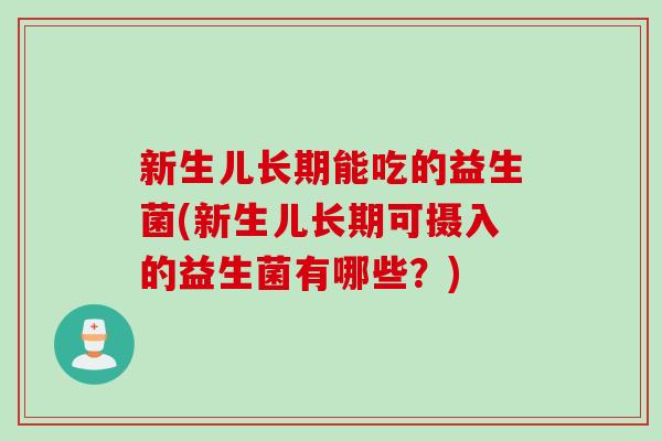 新生儿长期能吃的益生菌(新生儿长期可摄入的益生菌有哪些？)
