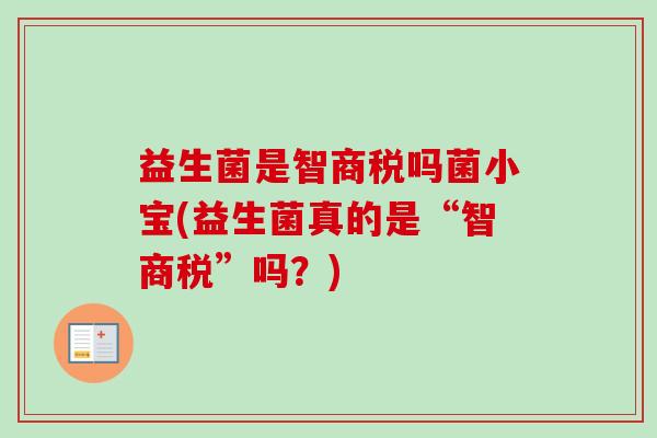 益生菌是智商税吗菌小宝(益生菌真的是“智商税”吗？)