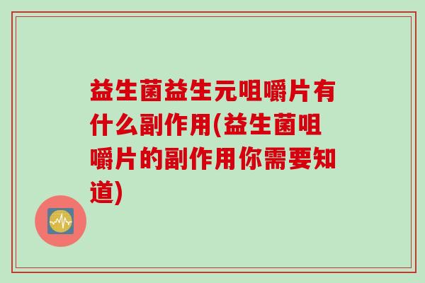 益生菌益生元咀嚼片有什么副作用(益生菌咀嚼片的副作用你需要知道)