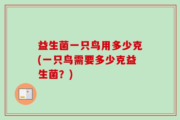 益生菌一只鸟用多少克(一只鸟需要多少克益生菌？)