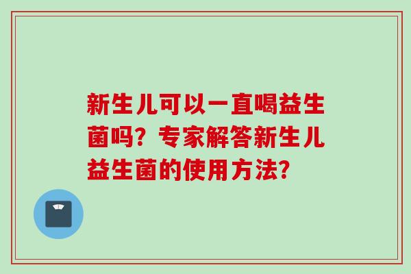 新生儿可以一直喝益生菌吗？专家解答新生儿益生菌的使用方法？