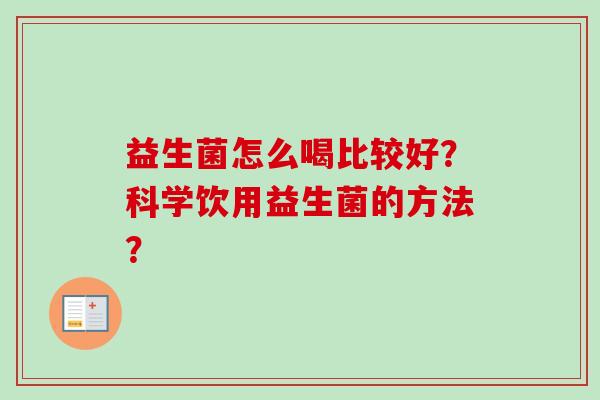 益生菌怎么喝比较好？科学饮用益生菌的方法？