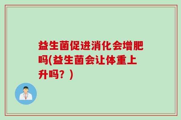 益生菌促进消化会增肥吗(益生菌会让体重上升吗？)