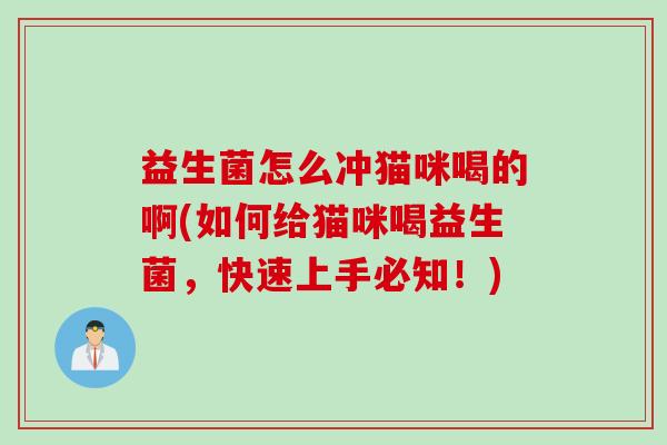 益生菌怎么冲猫咪喝的啊(如何给猫咪喝益生菌，快速上手必知！)