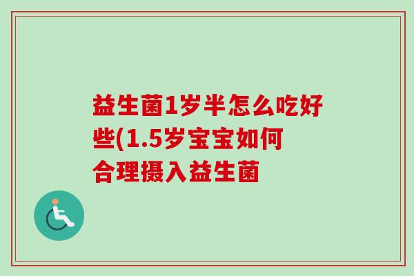 益生菌1岁半怎么吃好些(1.5岁宝宝如何合理摄入益生菌