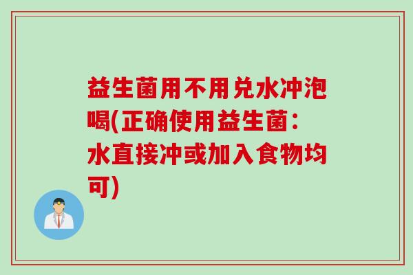 益生菌用不用兑水冲泡喝(正确使用益生菌:水直接冲或加入食物均可) 益生菌用不用兑水冲泡喝(正确使用益生菌:水直接冲或加入食物均可)