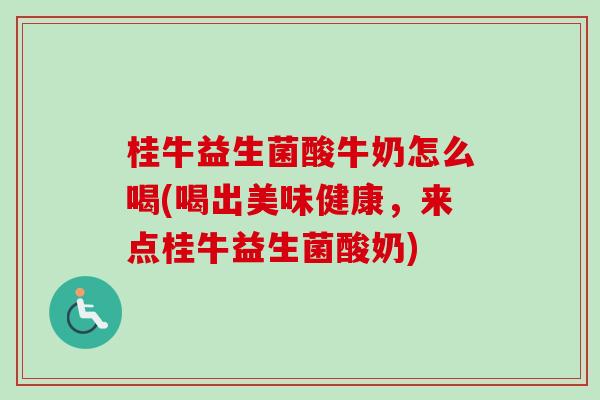 桂牛益生菌酸牛奶怎么喝(喝出美味健康，来点桂牛益生菌酸奶)