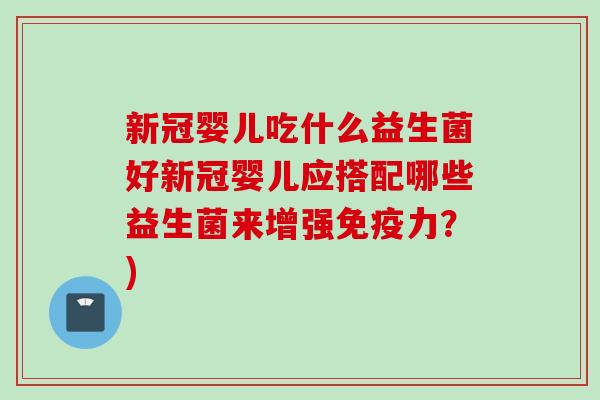 新冠婴儿吃什么益生菌好新冠婴儿应搭配哪些益生菌来增强力？)