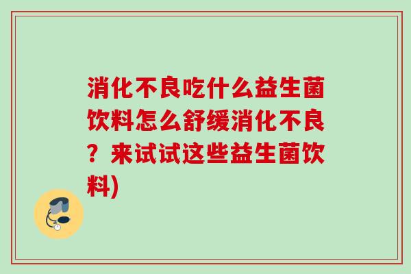 消化不良吃什么益生菌饮料怎么舒缓消化不良？来试试这些益生菌饮料)