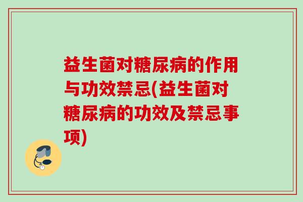 益生菌对的作用与功效禁忌(益生菌对的功效及禁忌事项)