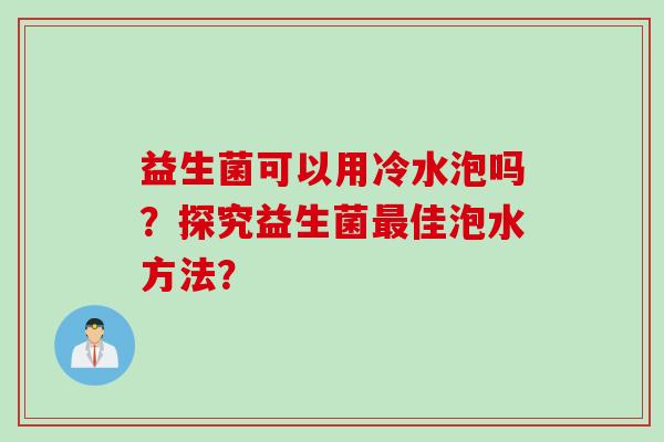 益生菌可以用冷水泡吗？探究益生菌佳泡水方法？