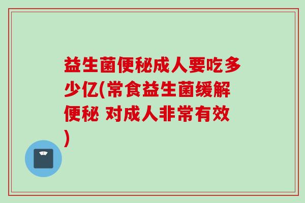 益生菌成人要吃多少亿(常食益生菌缓解 对成人非常有效)