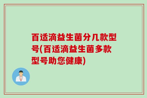 百适滴益生菌分几款型号(百适滴益生菌多款型号助您健康)