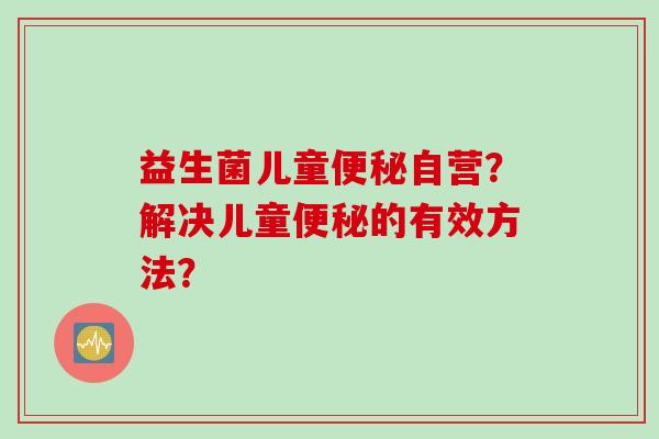 益生菌儿童自营？解决儿童的有效方法？