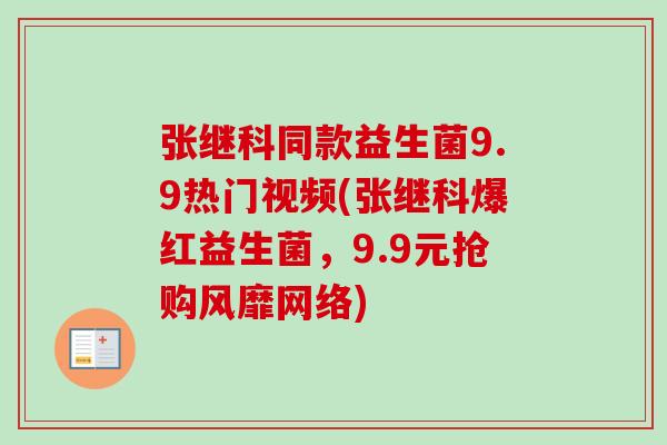 张继科同款益生菌9.9热门视频(张继科爆红益生菌,9.9元抢购风靡网络) 张继科同款益生菌9.9热门视频(张继科爆红益生菌,9.9元抢购风靡网络)