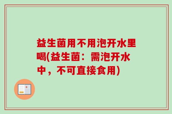 益生菌用不用泡开水里喝(益生菌:需泡开水中,不可直接食用) 益生菌用不用泡开水里喝(益生菌:需泡开水中,不可直接食用)